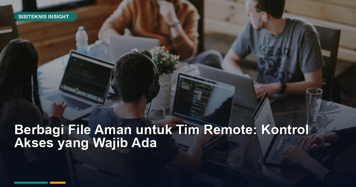 Berbagi File Aman untuk Tim Remote: Kontrol Akses yang Wajib Ada